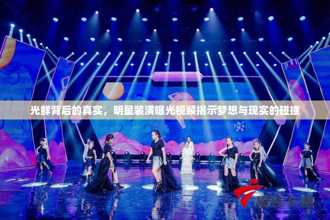 光鮮背后的真實，明星裝潢曝光視頻揭示夢想與現(xiàn)實的碰撞