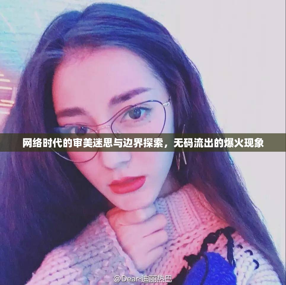 網絡時代的審美迷思與邊界探索，無碼流出的爆火現(xiàn)象