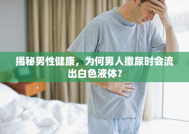 揭秘男性健康，為何男人撒尿時(shí)會流出白色液體？