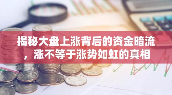 揭秘大盤上漲背后的資金暗流，漲不等于漲勢如虹的真相