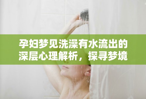 孕婦夢見洗澡有水流出的深層心理解析，探尋夢境的奧秘