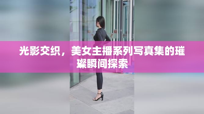 光影交織，美女主播系列寫真集的璀璨瞬間探索