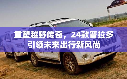 重塑越野傳奇，24款普拉多引領(lǐng)未來出行新風(fēng)尚