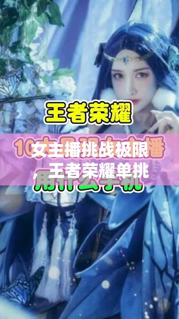 女主播挑戰(zhàn)極限，王者榮耀單挑記