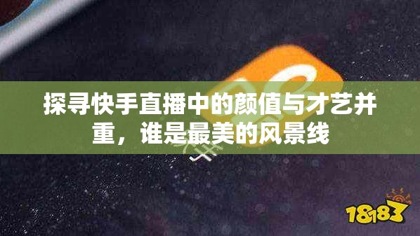 探尋快手直播中的顏值與才藝并重，誰是最美的風景線