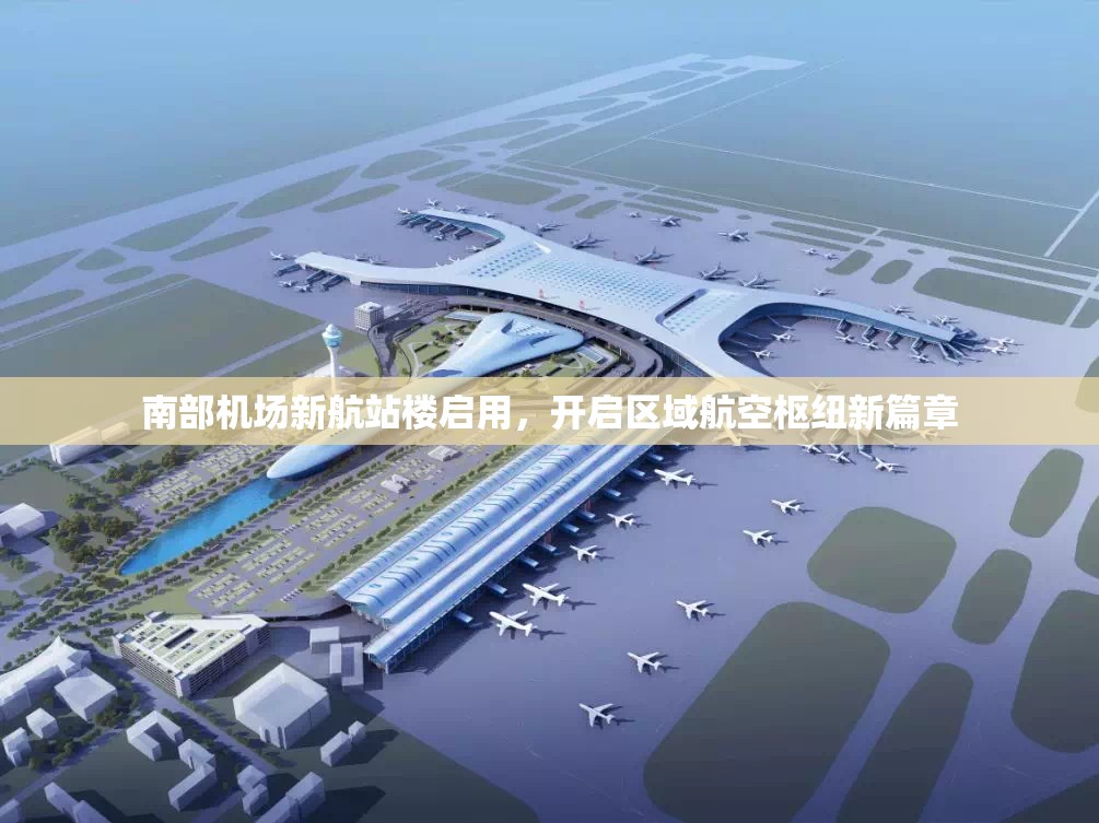南部機場新航站樓啟用，開啟區(qū)域航空樞紐新篇章