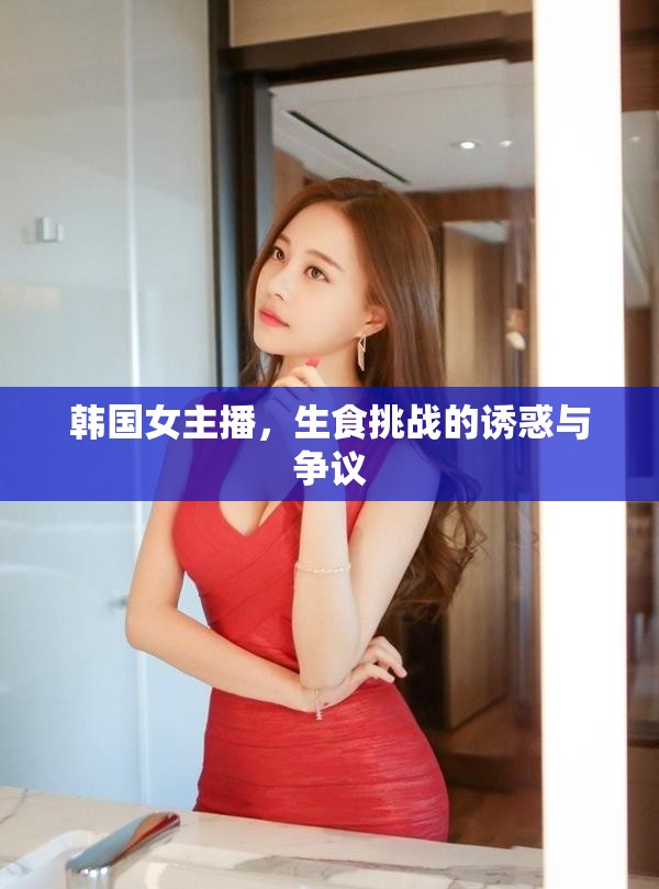 韓國女主播，生食挑戰(zhàn)的誘惑與爭(zhēng)議