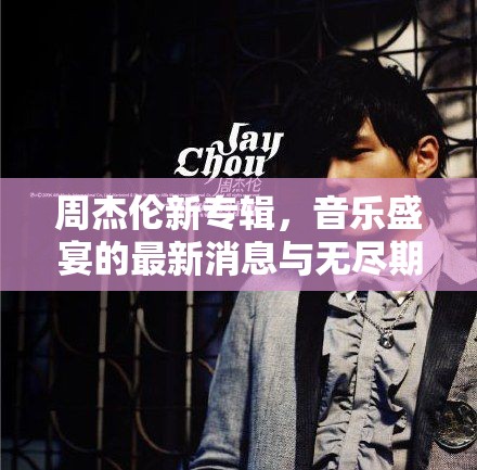 周杰倫新專輯，音樂盛宴的最新消息與無盡期待