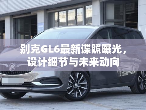別克GL6最新諜照曝光，設計細節(jié)與未來動向