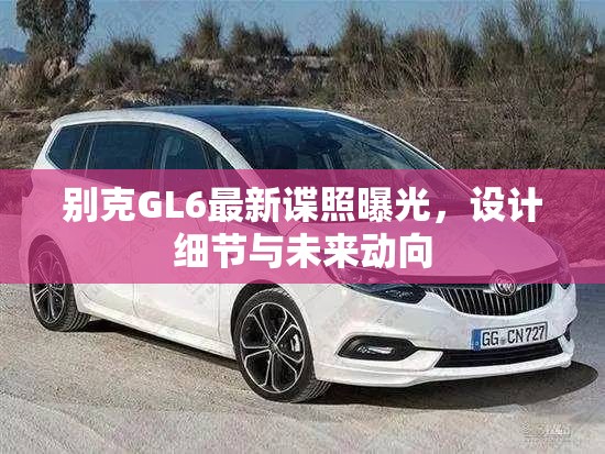 別克GL6最新諜照曝光，設計細節(jié)與未來動向
