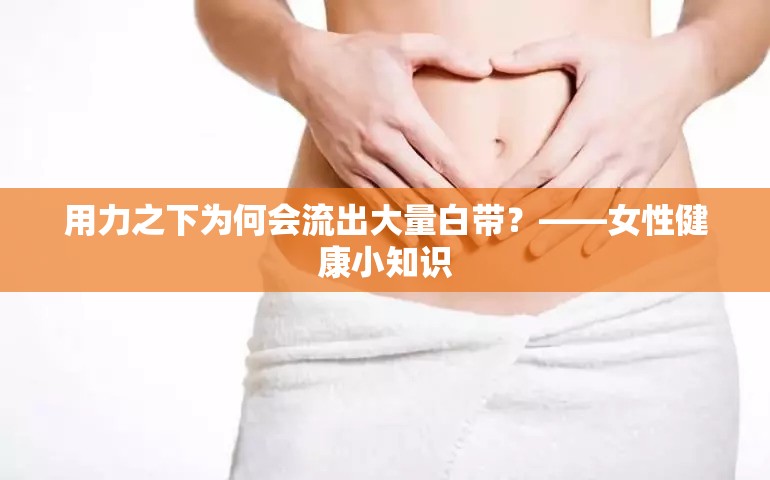 用力之下為何會流出大量白帶？——女性健康小知識