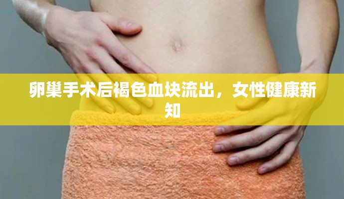 卵巢手術(shù)后褐色血塊流出，女性健康新知
