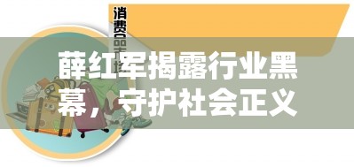 薛紅軍揭露行業(yè)黑幕，守護社會正義