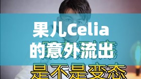 果兒Celia的意外流出，網(wǎng)絡(luò)風(fēng)波與公眾關(guān)注