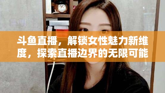 斗魚(yú)直播，解鎖女性魅力新維度，探索直播邊界的無(wú)限可能
