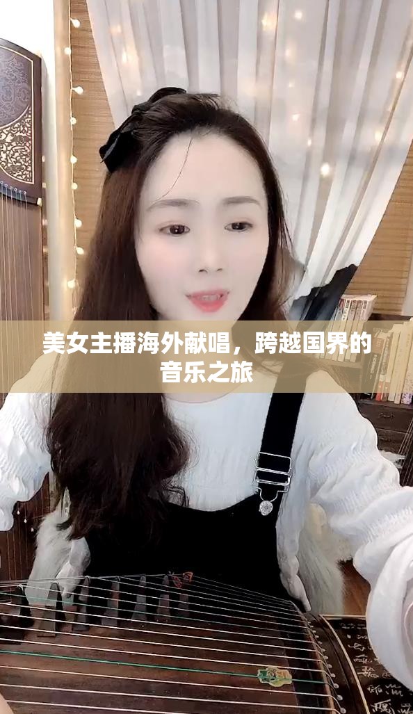 美女主播海外獻(xiàn)唱，跨越國(guó)界的音樂之旅