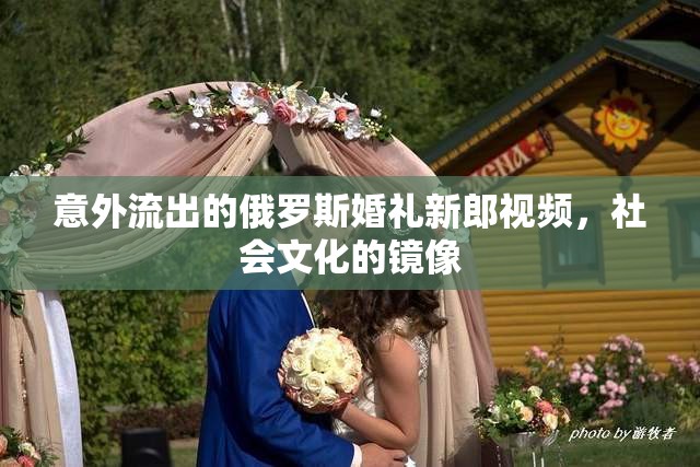 意外流出的俄羅斯婚禮新郎視頻，社會(huì)文化的鏡像