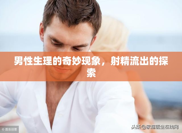 男性生理的奇妙現(xiàn)象，射精流出的探索