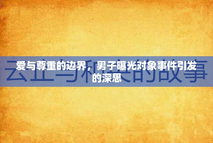 愛與尊重的邊界，男子曝光對象事件引發(fā)的深思