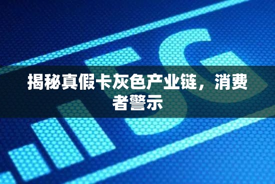 揭秘真假卡灰色產(chǎn)業(yè)鏈，消費(fèi)者警示