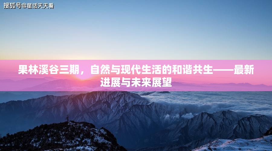 果林溪谷三期，自然與現(xiàn)代生活的和諧共生——最新進(jìn)展與未來展望
