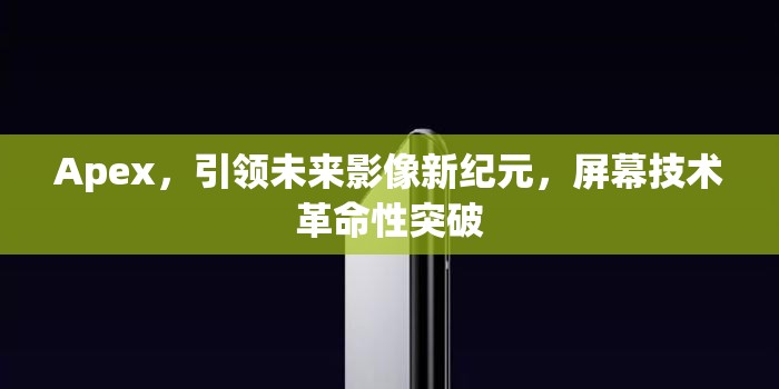 Apex，引領未來影像新紀元，屏幕技術革命性突破