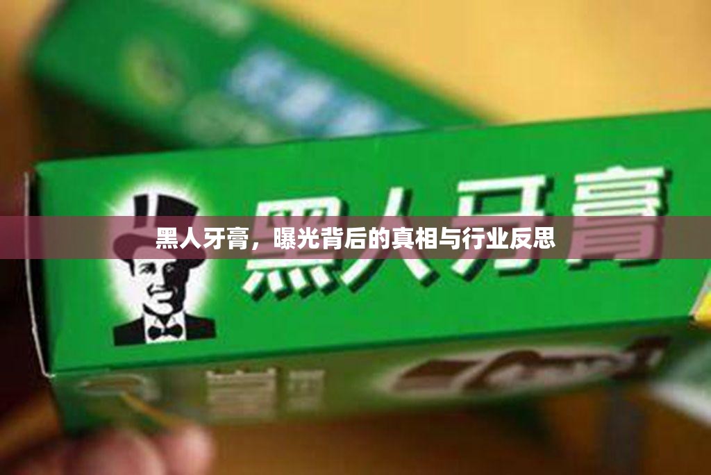 黑人牙膏，曝光背后的真相與行業(yè)反思