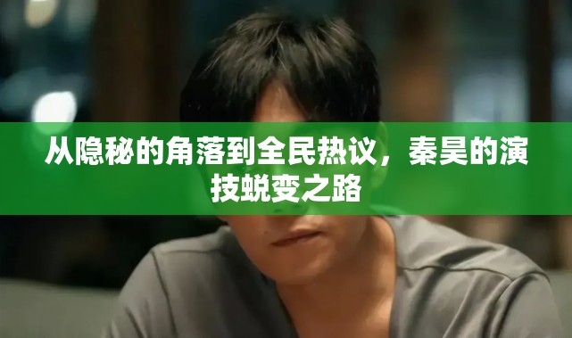 從隱秘的角落到全民熱議，秦昊的演技蛻變之路