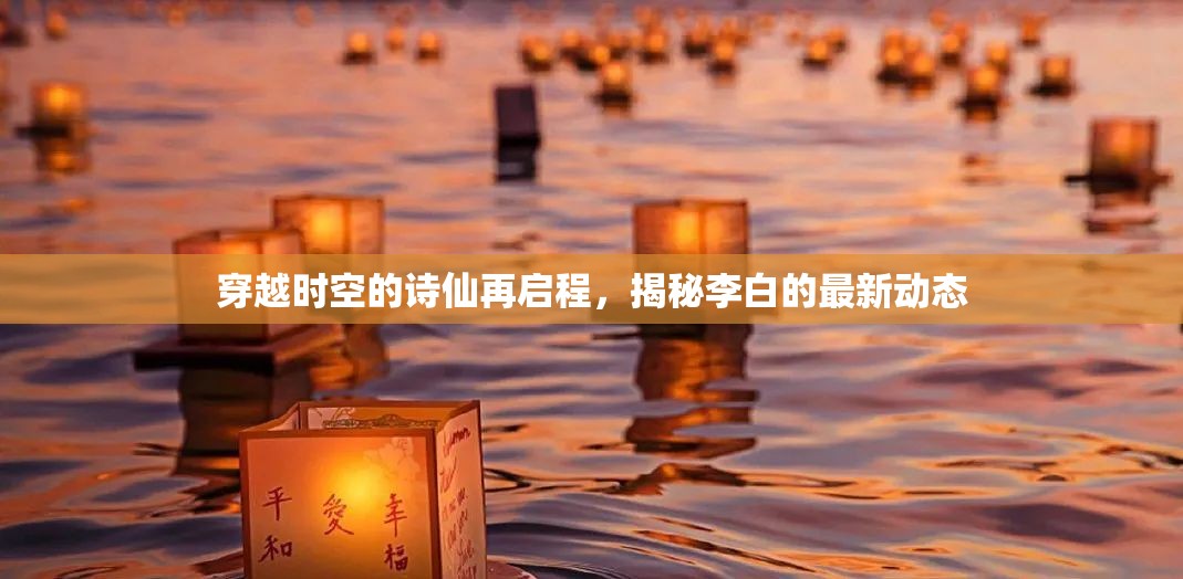 穿越時(shí)空的詩(shī)仙再啟程，揭秘李白的最新動(dòng)態(tài)