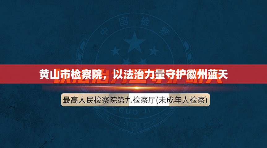 黃山市檢察院，以法治力量守護徽州藍天