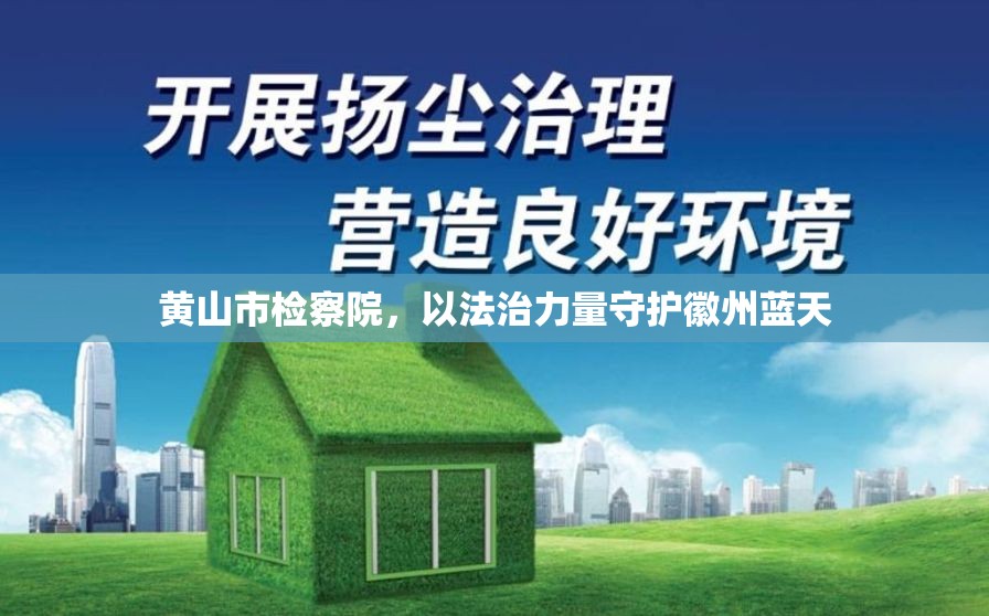 黃山市檢察院，以法治力量守護徽州藍天