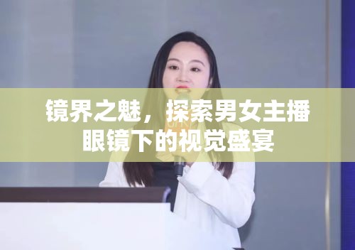 鏡界之魅，探索男女主播眼鏡下的視覺盛宴