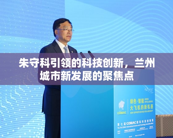 朱守科引領(lǐng)的科技創(chuàng)新，蘭州城市新發(fā)展的聚焦點(diǎn)