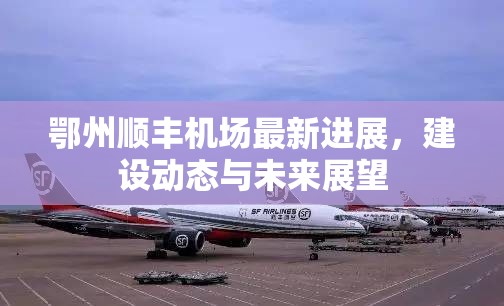鄂州順豐機場最新進展，建設(shè)動態(tài)與未來展望