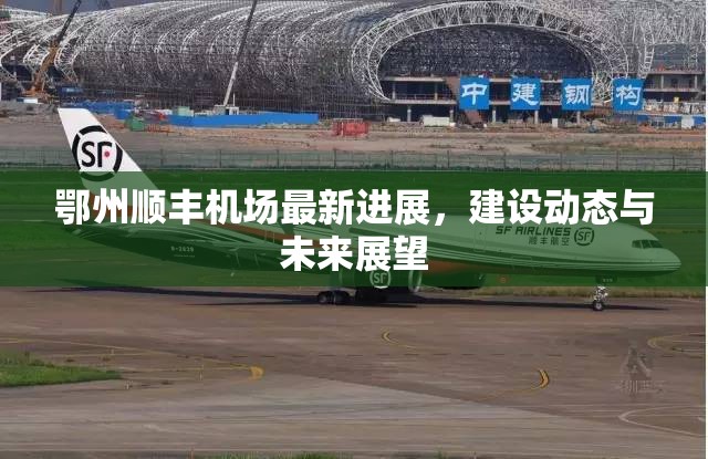 鄂州順豐機場最新進展，建設(shè)動態(tài)與未來展望