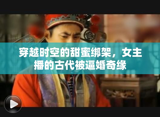 穿越時(shí)空的甜蜜綁架，女主播的古代被逼婚奇緣