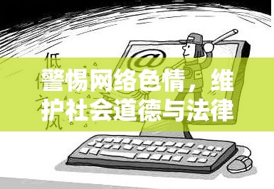 警惕網(wǎng)絡(luò)色情，維護(hù)社會道德與法律秩序的必要性