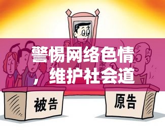 警惕網(wǎng)絡(luò)色情，維護(hù)社會道德與法律秩序的必要性