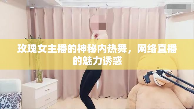 玫瑰女主播的神秘內(nèi)熱舞，網(wǎng)絡(luò)直播的魅力誘惑