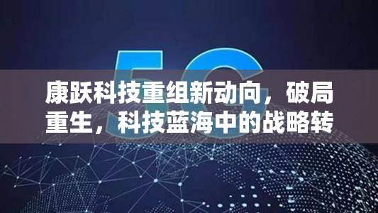 康躍科技重組新動向，破局重生，科技藍(lán)海中的戰(zhàn)略轉(zhuǎn)型
