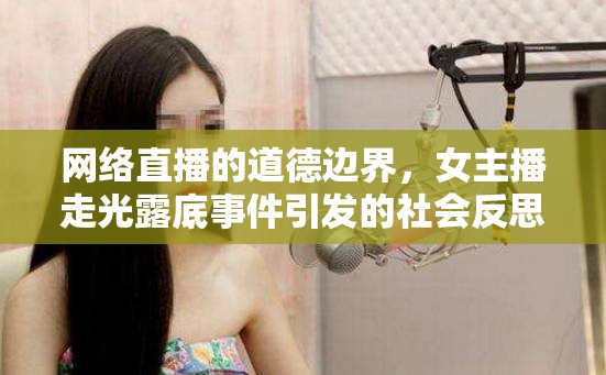網(wǎng)絡(luò)直播的道德邊界，女主播走光露底事件引發(fā)的社會反思
