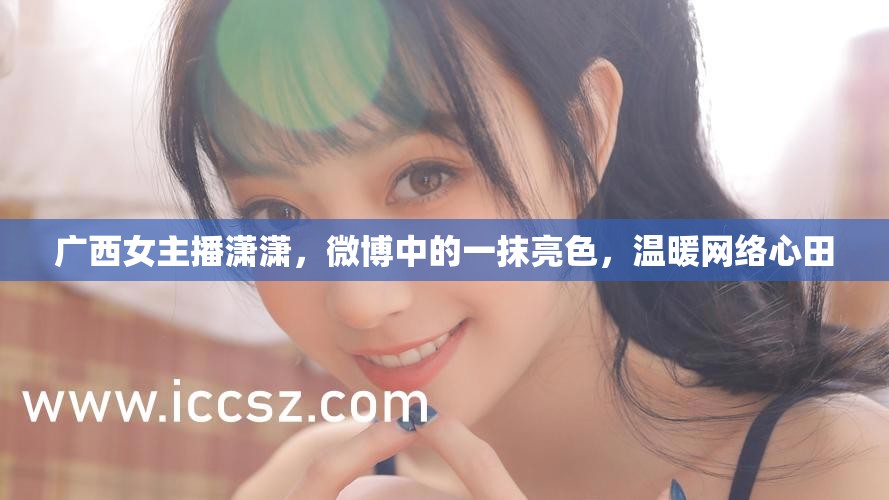 廣西女主播瀟瀟，微博中的一抹亮色，溫暖網(wǎng)絡(luò)心田