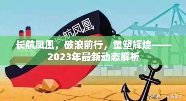 長航鳳凰，破浪前行，重塑輝煌——2023年最新動態(tài)解析