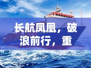 長航鳳凰，破浪前行，重塑輝煌——2023年最新動態(tài)解析