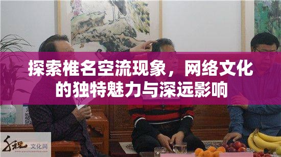 探索椎名空流現(xiàn)象，網(wǎng)絡(luò)文化的獨(dú)特魅力與深遠(yuǎn)影響