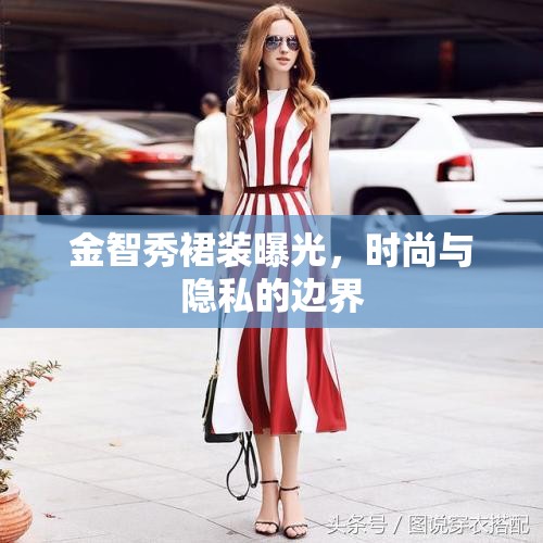 金智秀裙裝曝光，時尚與隱私的邊界