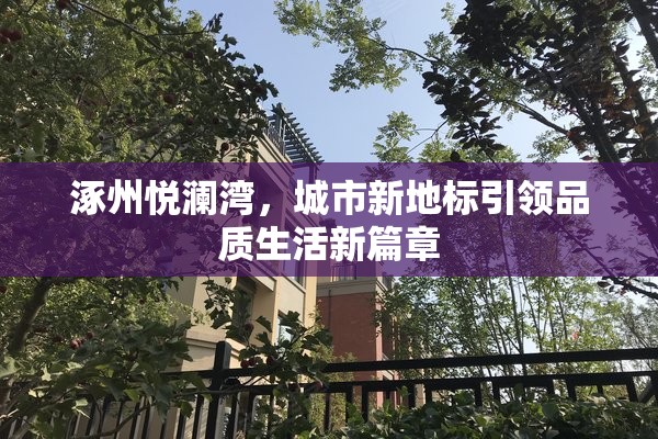涿州悅瀾灣，城市新地標(biāo)引領(lǐng)品質(zhì)生活新篇章