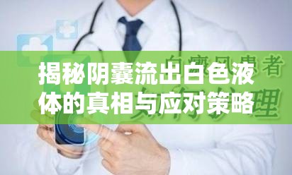 揭秘陰囊流出白色液體的真相與應(yīng)對(duì)策略
