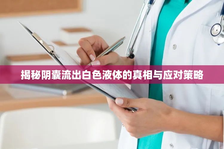 揭秘陰囊流出白色液體的真相與應(yīng)對(duì)策略