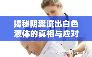 揭秘陰囊流出白色液體的真相與應(yīng)對(duì)策略